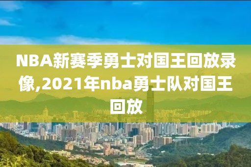NBA新赛季勇士对国王回放录像,2021年nba勇士队对国王回放