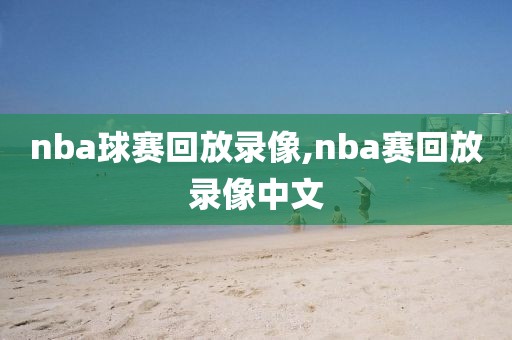nba球赛回放录像,nba赛回放录像中文