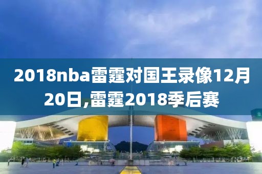 2018nba雷霆对国王录像12月20日,雷霆2018季后赛