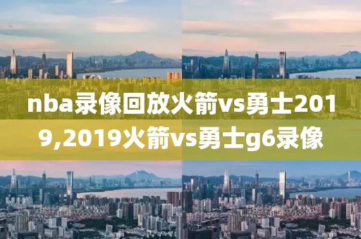 nba录像回放火箭vs勇士2019,2019火箭vs勇士g6录像