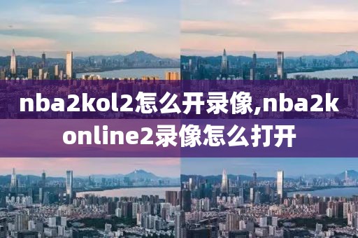 nba2kol2怎么开录像,nba2konline2录像怎么打开
