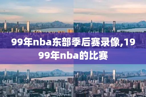 99年nba东部季后赛录像,1999年nba的比赛