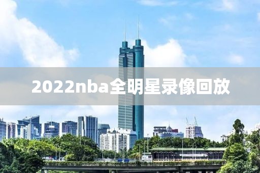 2022nba全明星录像回放