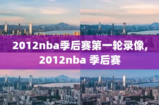 2012nba季后赛第一轮录像,2012nba 季后赛