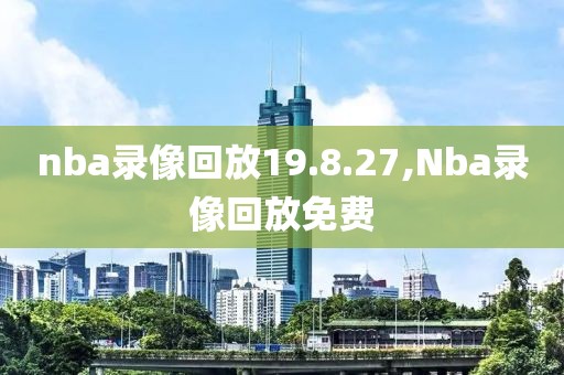 nba录像回放19.8.27,Nba录像回放免费