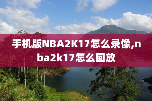 手机版NBA2K17怎么录像,nba2k17怎么回放
