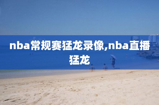 nba常规赛猛龙录像,nba直播猛龙