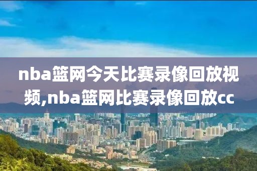 nba篮网今天比赛录像回放视频,nba篮网比赛录像回放cc