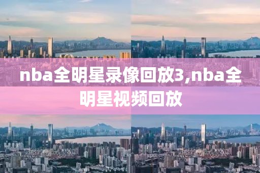nba全明星录像回放3,nba全明星视频回放