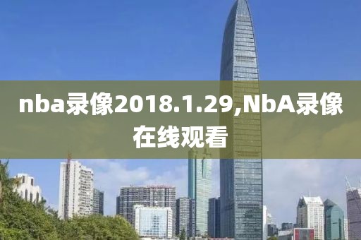 nba录像2018.1.29,NbA录像在线观看