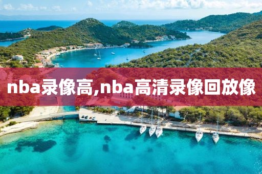 nba录像高,nba高清录像回放像