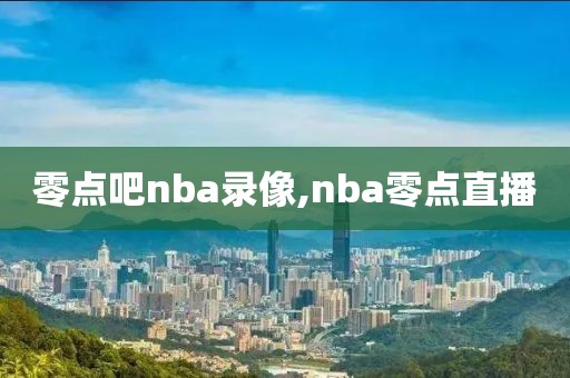 零点吧nba录像,nba零点直播