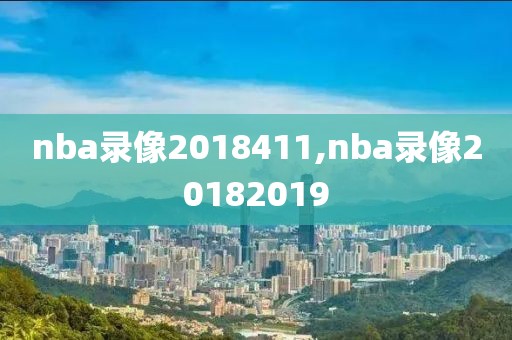 nba录像2018411,nba录像20182019