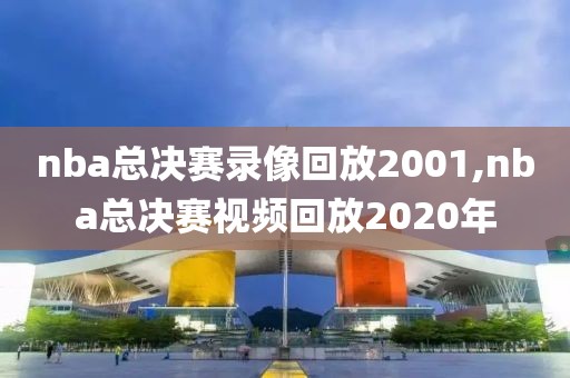 nba总决赛录像回放2001,nba总决赛视频回放2020年