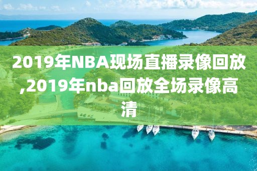 2019年NBA现场直播录像回放,2019年nba回放全场录像高清
