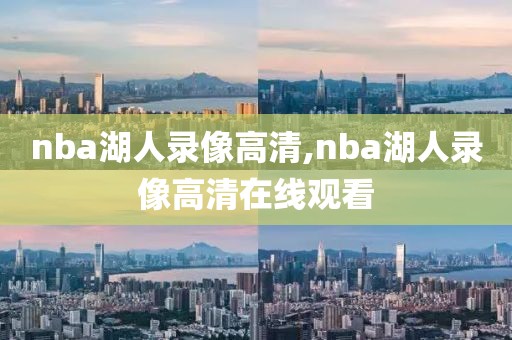 nba湖人录像高清,nba湖人录像高清在线观看