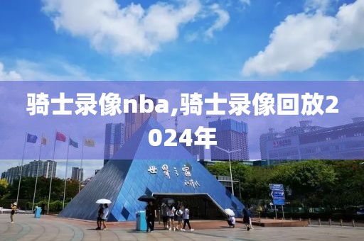 骑士录像nba,骑士录像回放2024年