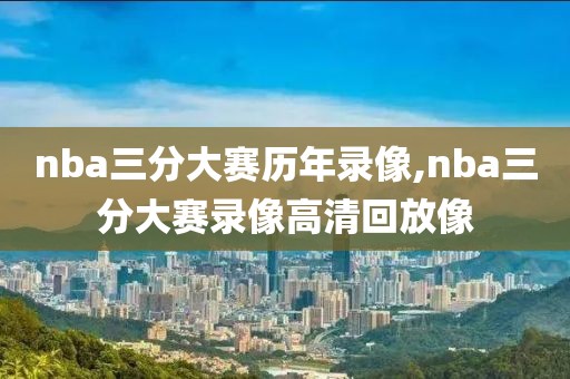 nba三分大赛历年录像,nba三分大赛录像高清回放像