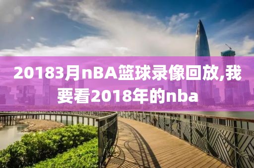 20183月nBA篮球录像回放,我要看2018年的nba