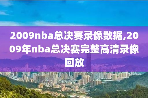 2009nba总决赛录像数据,2009年nba总决赛完整高清录像回放
