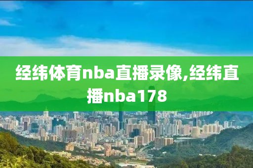 经纬体育nba直播录像,经纬直播nba178