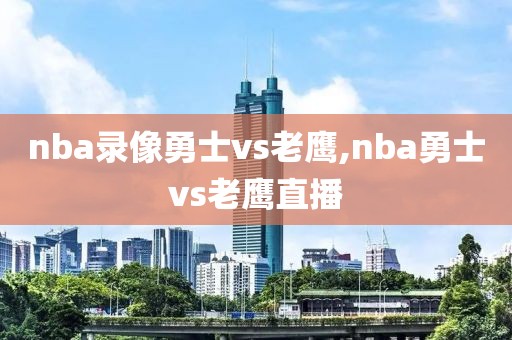 nba录像勇士vs老鹰,nba勇士vs老鹰直播