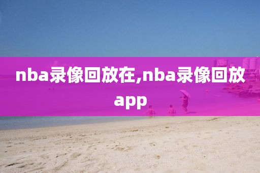 nba录像回放在,nba录像回放app