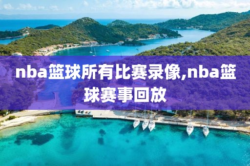 nba篮球所有比赛录像,nba篮球赛事回放