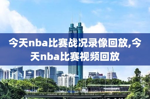 今天nba比赛战况录像回放,今天nba比赛视频回放