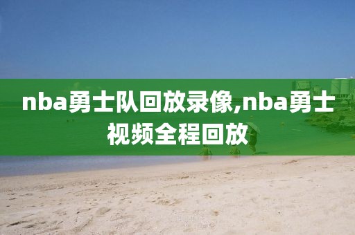 nba勇士队回放录像,nba勇士视频全程回放