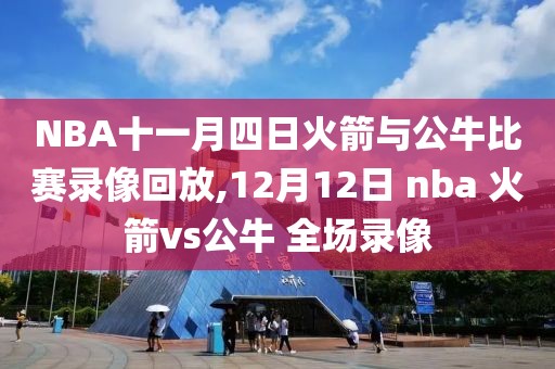 NBA十一月四日火箭与公牛比赛录像回放,12月12日 nba 火箭vs公牛 全场录像