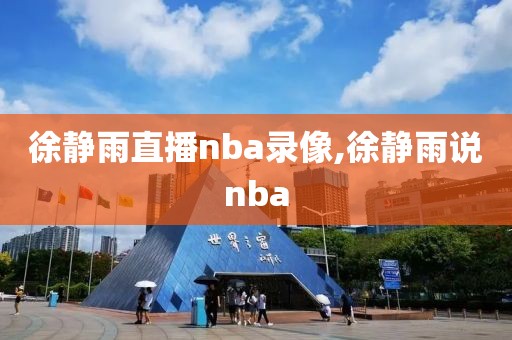徐静雨直播nba录像,徐静雨说nba