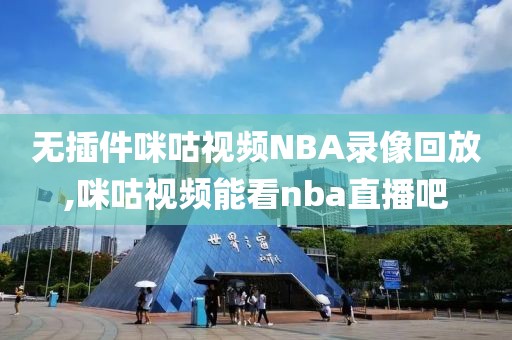 无插件咪咕视频NBA录像回放,咪咕视频能看nba直播吧