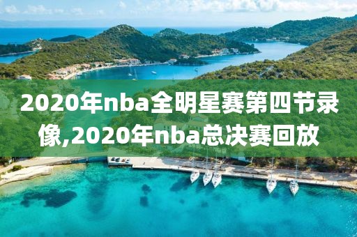 2020年nba全明星赛第四节录像,2020年nba总决赛回放