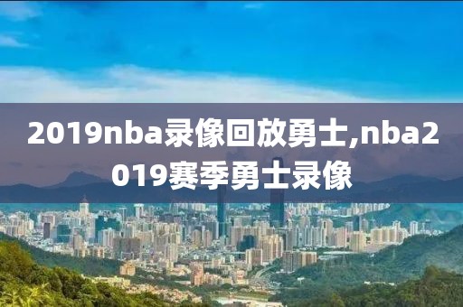 2019nba录像回放勇士,nba2019赛季勇士录像