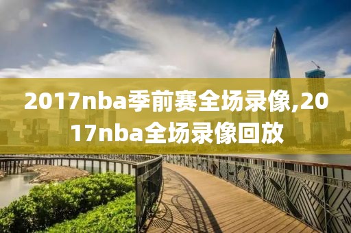 2017nba季前赛全场录像,2017nba全场录像回放