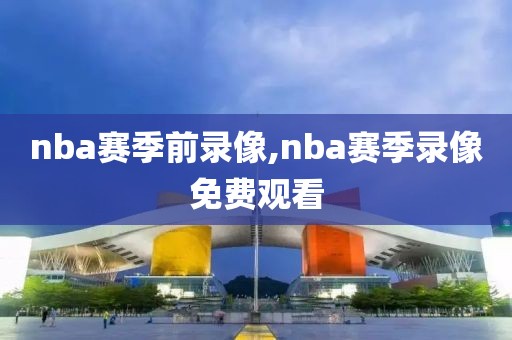 nba赛季前录像,nba赛季录像免费观看