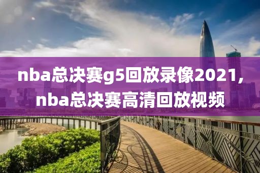 nba总决赛g5回放录像2021,nba总决赛高清回放视频