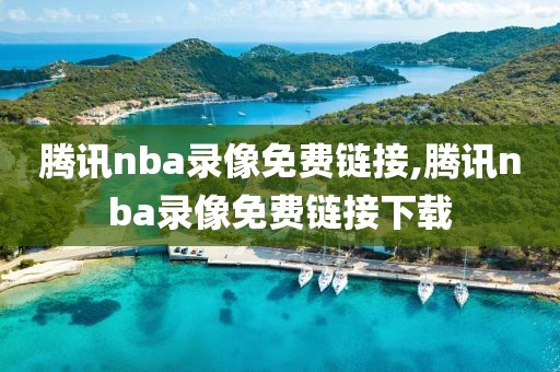 腾讯nba录像免费链接,腾讯nba录像免费链接下载