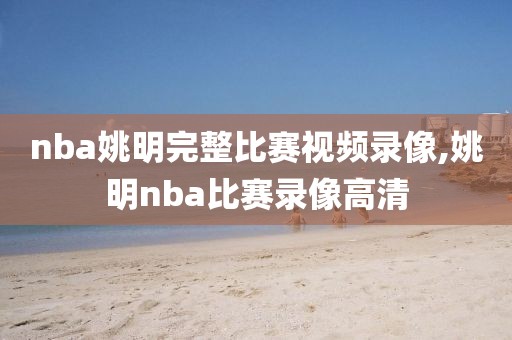 nba姚明完整比赛视频录像,姚明nba比赛录像高清