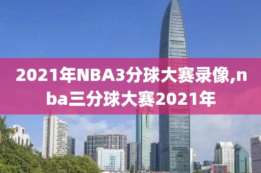 2021年NBA3分球大赛录像,nba三分球大赛2021年