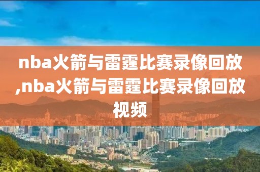 nba火箭与雷霆比赛录像回放,nba火箭与雷霆比赛录像回放视频