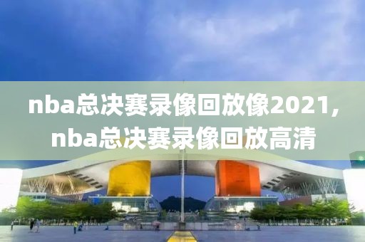 nba总决赛录像回放像2021,nba总决赛录像回放高清