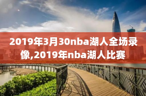 2019年3月30nba湖人全场录像,2019年nba湖人比赛