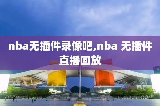 nba无插件录像吧,nba 无插件直播回放