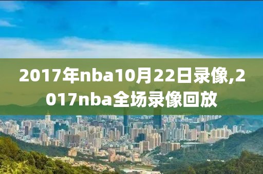 2017年nba10月22日录像,2017nba全场录像回放