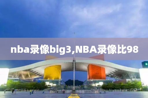 nba录像big3,NBA录像比98