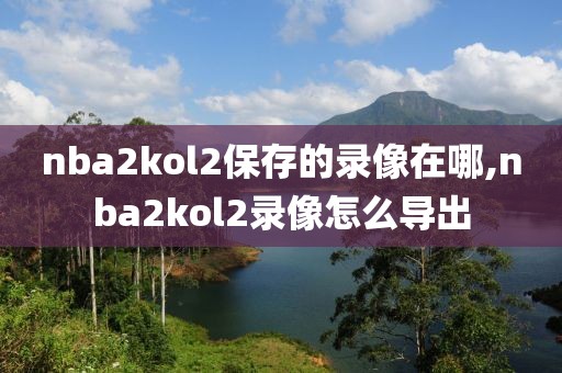 nba2kol2保存的录像在哪,nba2kol2录像怎么导出