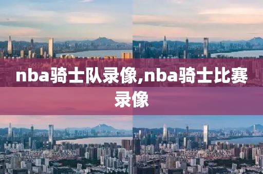 nba骑士队录像,nba骑士比赛录像