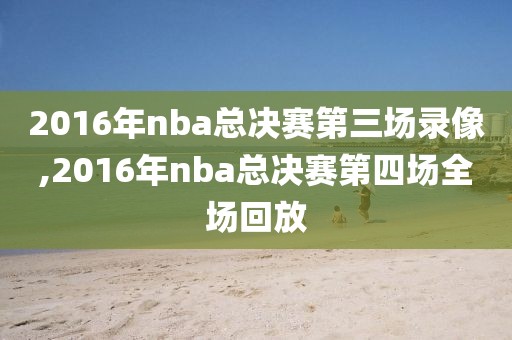 2016年nba总决赛第三场录像,2016年nba总决赛第四场全场回放